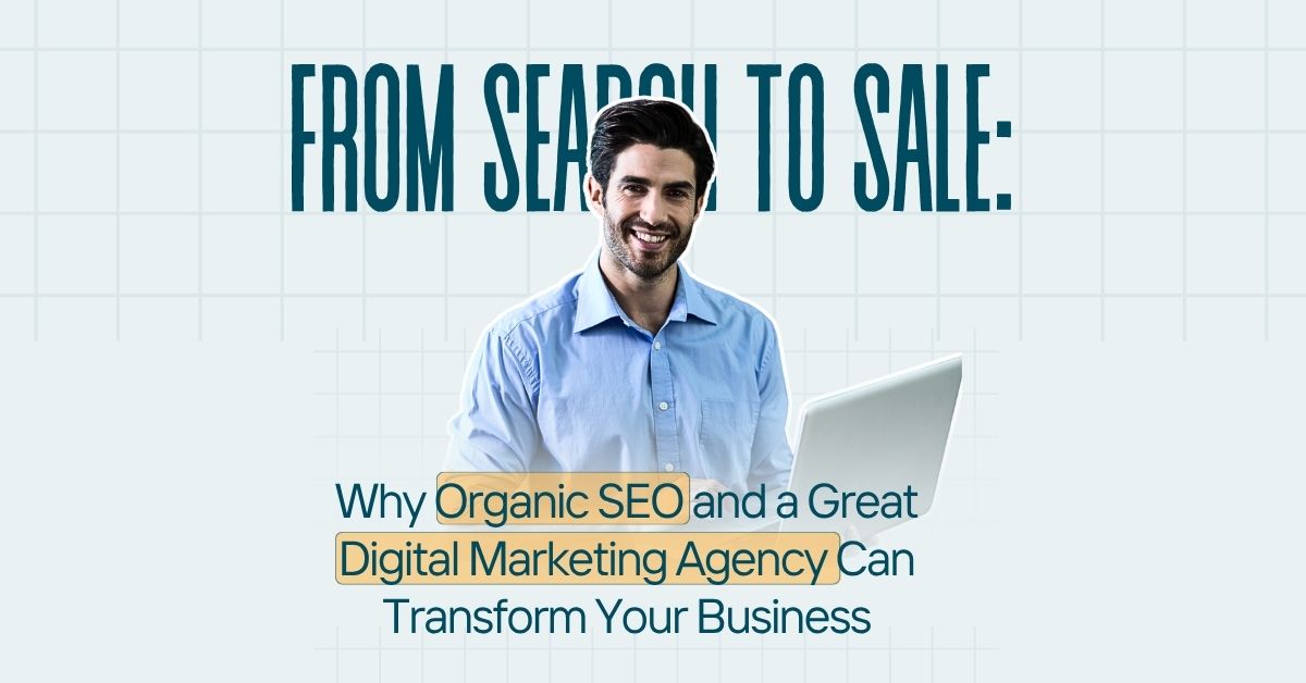 From Search to Sale: Why Organic SEO and a Great Digital Marketing Agency Can Transform Your Business