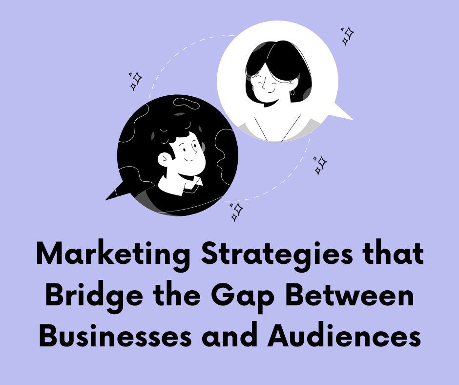 Marketing Strategies that Bridge the Gap Between Businesses and Audiences
